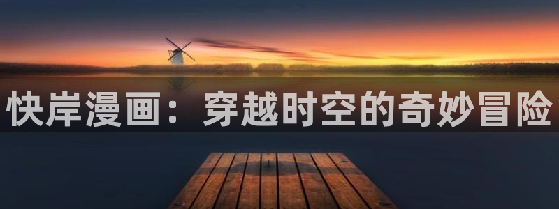 奇奇漫画屋：快岸漫画：穿越时空的奇妙冒险