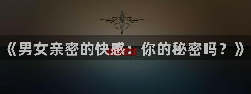 聚合漫画屋网页号码：《男女亲密的快感：你的秘密吗？》