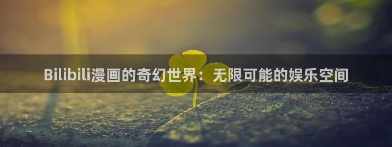 聚合漫画屋官网入口：Bilibili漫画的奇幻世界：无限可能的娱乐空间