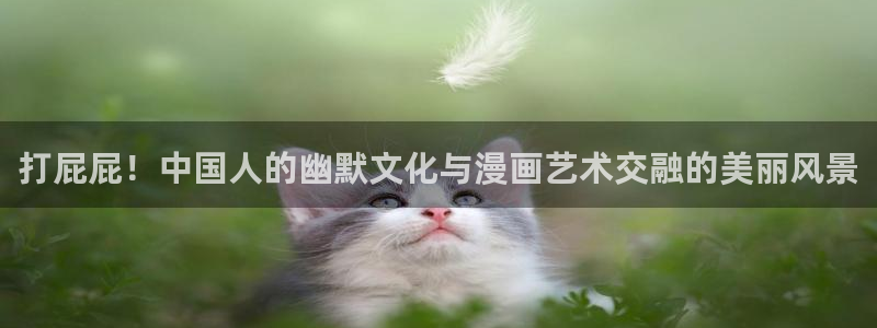 漫画屋免费官网：打屁屁！中国人的幽默文化与漫画艺术交融的美丽风景